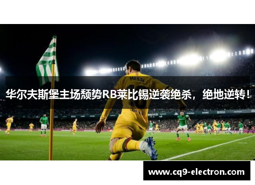 华尔夫斯堡主场颓势RB莱比锡逆袭绝杀，绝地逆转！