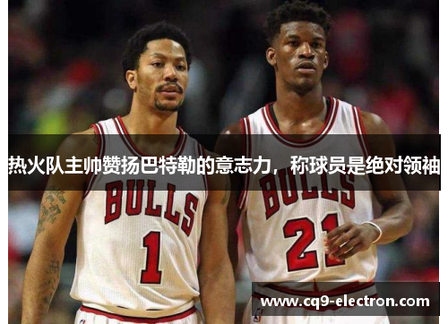 热火队主帅赞扬巴特勒的意志力，称球员是绝对领袖