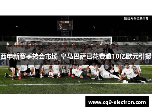 西甲新赛季转会市场_皇马巴萨已花费逾10亿欧元引援
