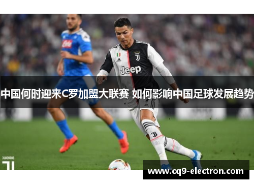 中国何时迎来C罗加盟大联赛 如何影响中国足球发展趋势