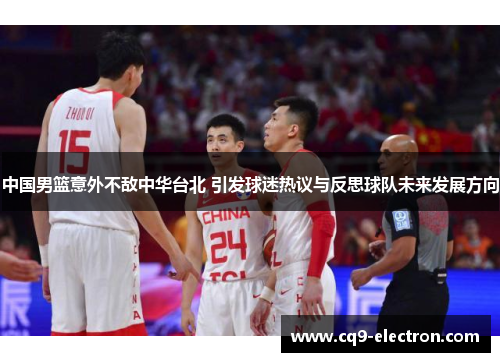中国男篮意外不敌中华台北 引发球迷热议与反思球队未来发展方向