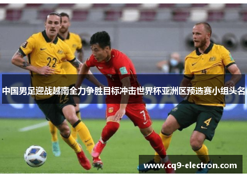 中国男足迎战越南全力争胜目标冲击世界杯亚洲区预选赛小组头名