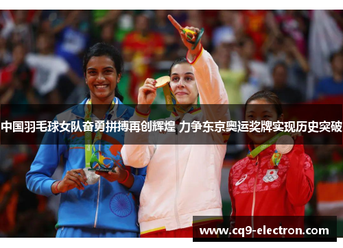中国羽毛球女队奋勇拼搏再创辉煌 力争东京奥运奖牌实现历史突破