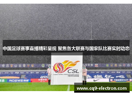 中国足球赛事直播精彩呈现 聚焦各大联赛与国家队比赛实时动态