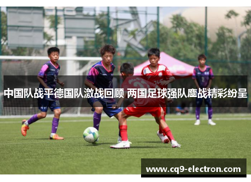 中国队战平德国队激战回顾 两国足球强队鏖战精彩纷呈
