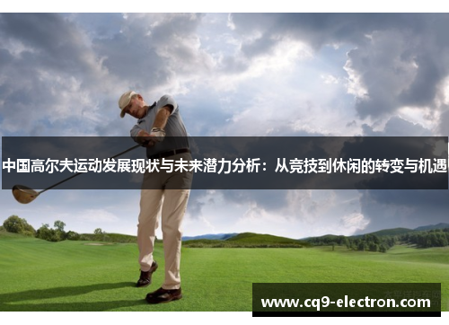 中国高尔夫运动发展现状与未来潜力分析：从竞技到休闲的转变与机遇