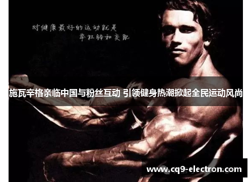 施瓦辛格亲临中国与粉丝互动 引领健身热潮掀起全民运动风尚